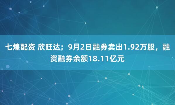 七煌配资 欣旺达：9月2日融券卖出1.92万股，融资融券余额18.11亿元