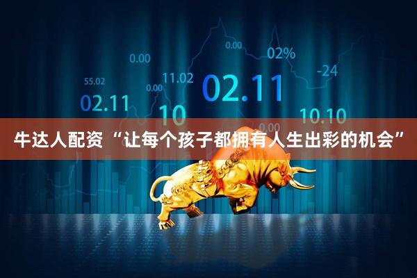牛达人配资 “让每个孩子都拥有人生出彩的机会”