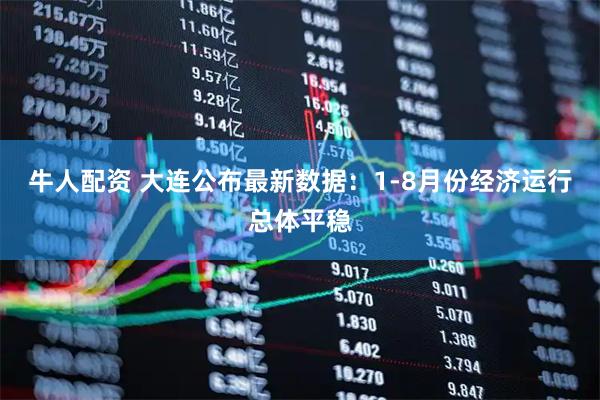 牛人配资 大连公布最新数据：1-8月份经济运行总体平稳