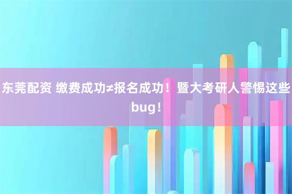 东莞配资 缴费成功≠报名成功！暨大考研人警惕这些bug！