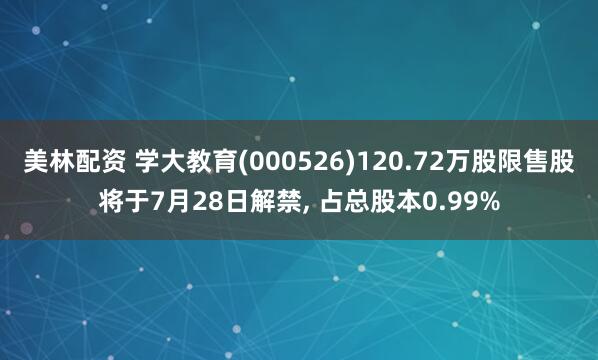 美林配资 学大教育(000526)120.72万股限售股将于7月28日解禁, 占总股本0.99%