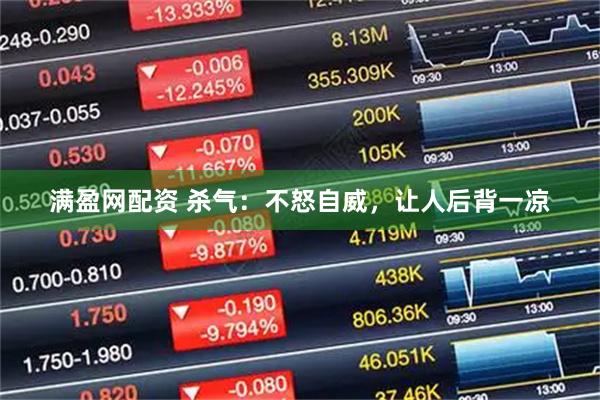 满盈网配资 杀气：不怒自威，让人后背一凉